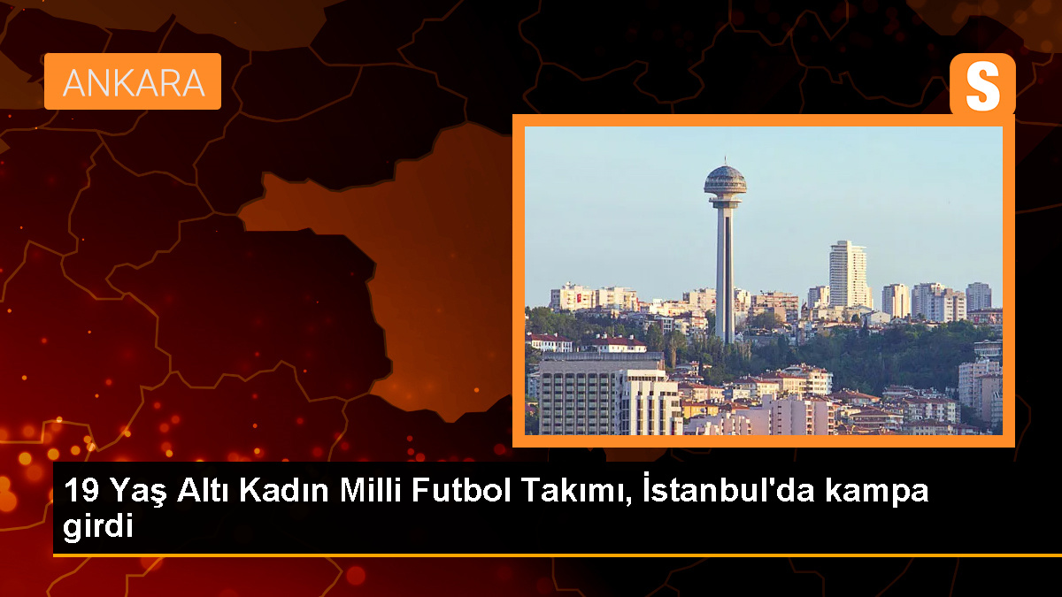 19 Yaş Altı Kadın Milli Futbol Takımı İstanbul'da kampa girdi