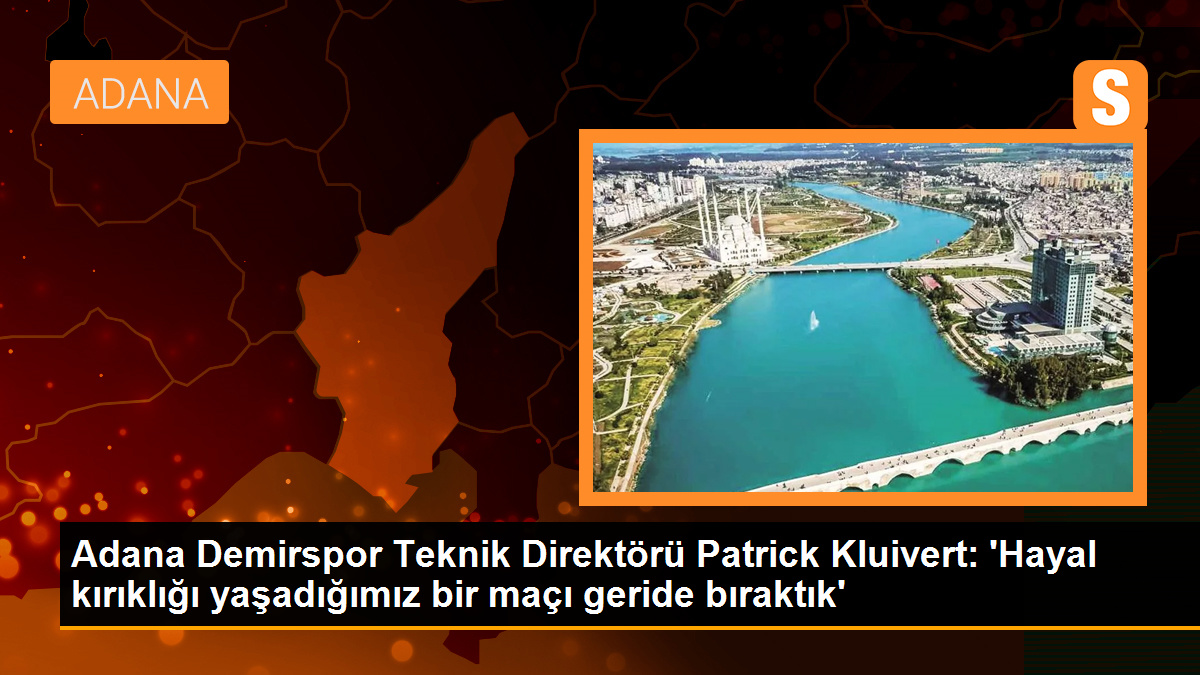 Adana Demirspor Teknik Direktörü Patrick Kluivert: Hayal kırıklığı yaşadığımız bir maçı geride bıraktık