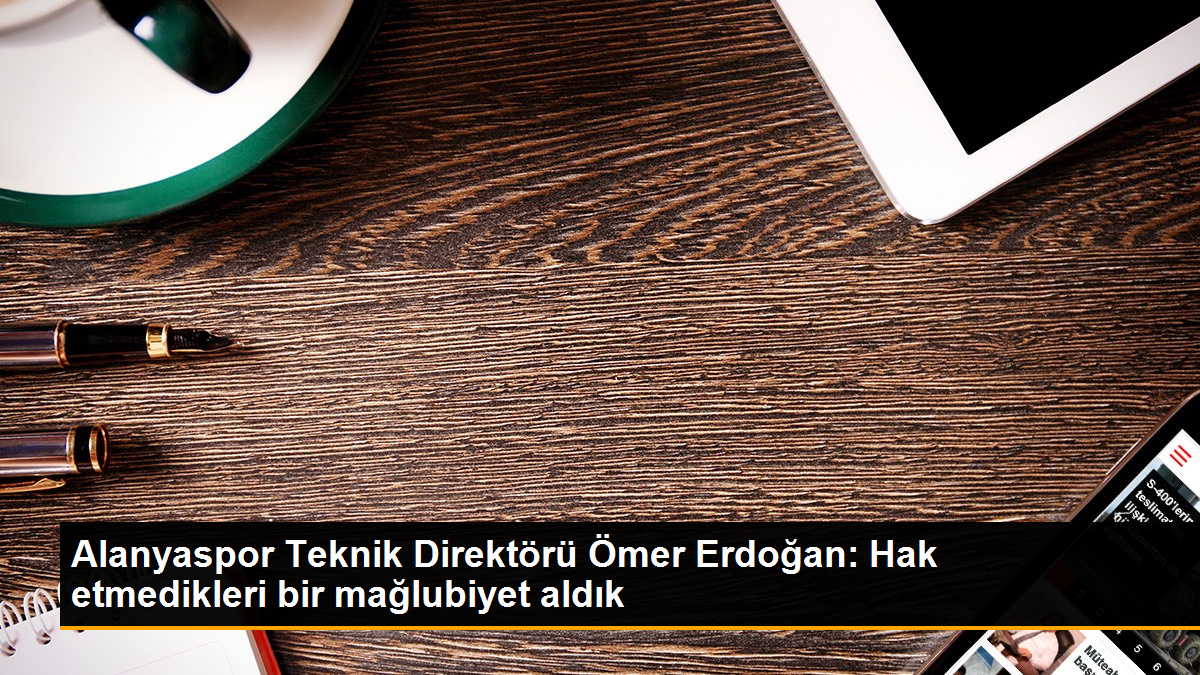 Alanyaspor Teknik Direktörü Ömer Erdoğan: Hak etmedikleri bir mağlubiyet aldık
