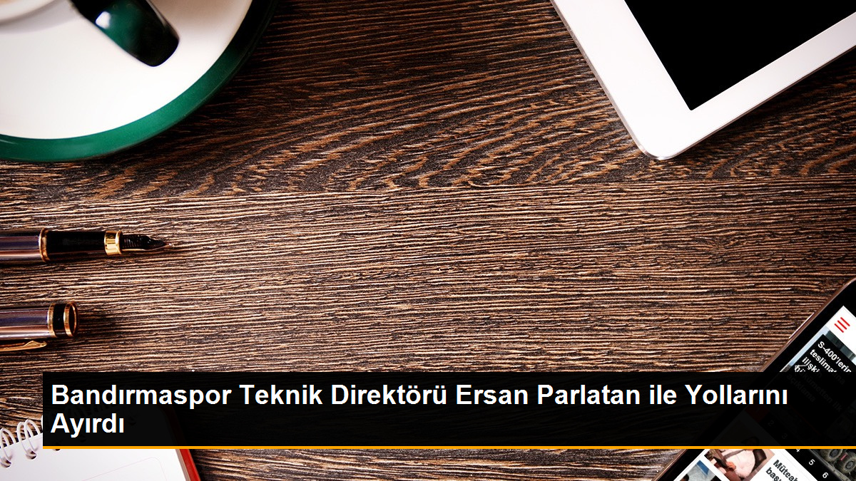 Bandırmaspor, Teknik Direktör Ersan Parlatan ile yollarını ayırdı