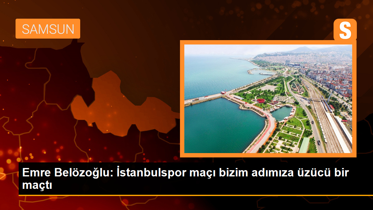Emre Belözoğlu: İstanbulspor maçı bizim adımıza üzücü bir maçtı