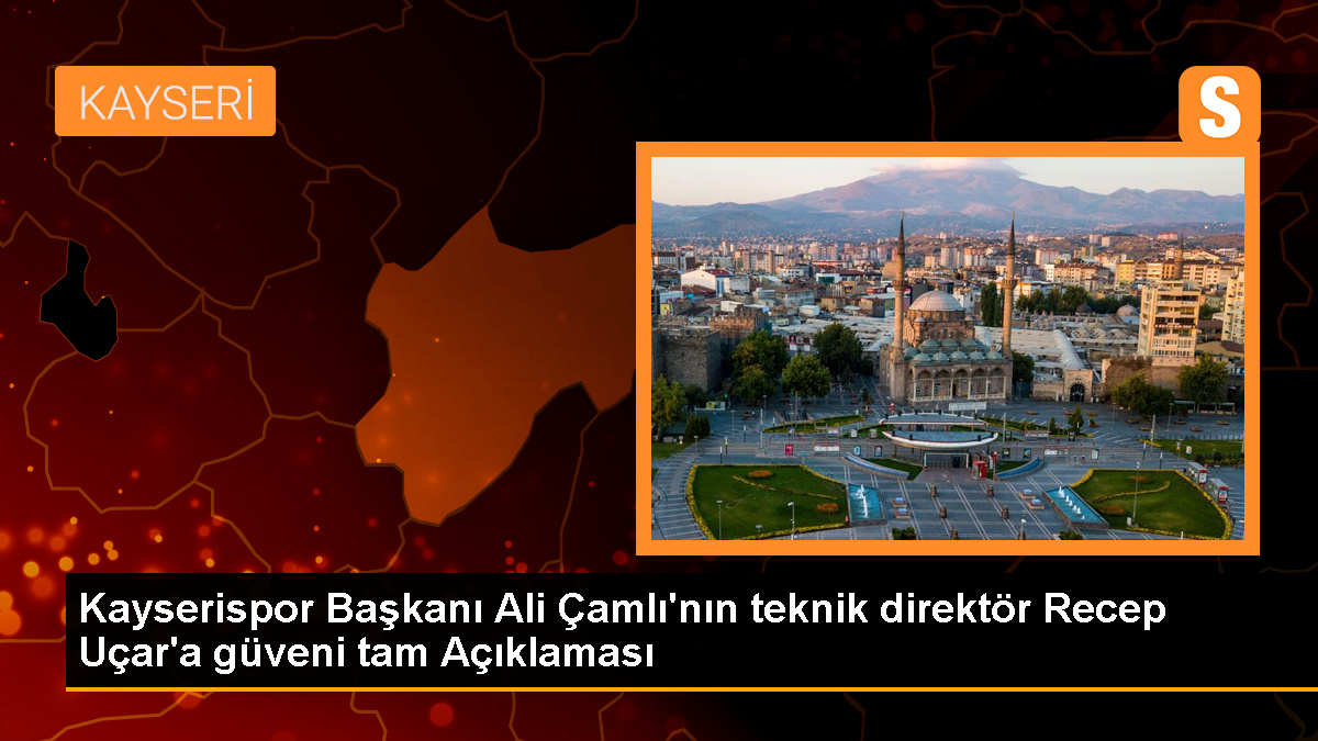 Kayserispor Başkanı Ali Çamlı, Teknik Direktör Recep Uçar’a Güvendiğini Söyledi