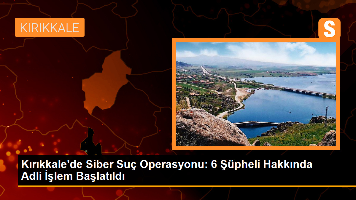 Kırıkkale'de Siber Suçlarla Mücadele Operasyonu: 6 Şüpheli Hakkında Adli İşlem Başlatıldı