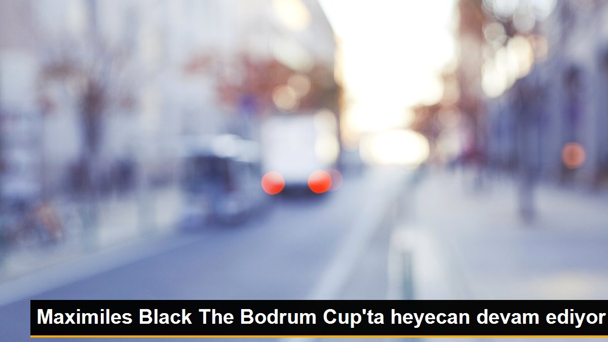 Maximiles Black The Bodrum Cup'ta heyecan devam ediyor