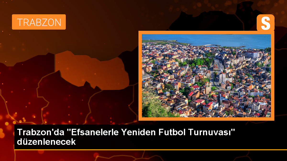 Trabzon'da Efsanelerle Yeniden Futbol Turnuvası