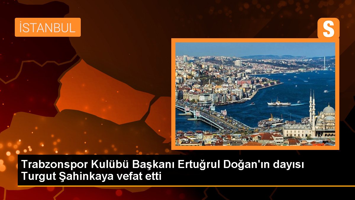 Trabzonspor Kulübü Başkanı Ertuğrul Doğan’ın Dayısı Turgut Şahinkaya Vefat Etti